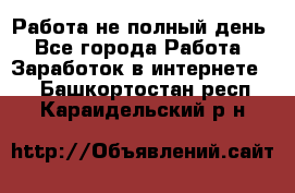 Работа не полный день - Все города Работа » Заработок в интернете   . Башкортостан респ.,Караидельский р-н